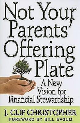Not Your Parents Offering Plate: A New Vision for Financial Stewardship - Christopher, Clif