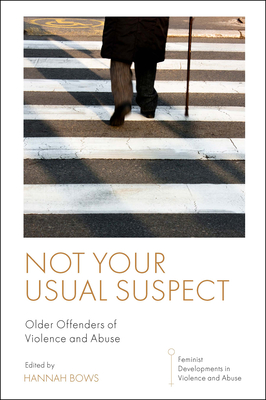 Not Your Usual Suspect: Older Offenders of Violence and Abuse - Bows, Hannah (Editor)