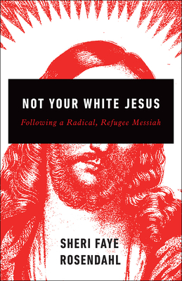 Not Your White Jesus: Following a Radical, Refugee Messiah - Rosendahl, Sheri Faye