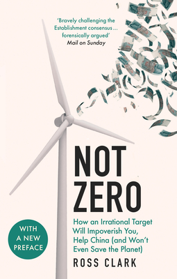 Not Zero: How an Irrational Target Will Impoverish You, Help China (and Won't Even Save the Planet) - Clark, Ross