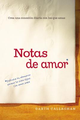 Notas de Amor: Crea Una Conexin Diaria Con Los Que Amas - Callaghan, W Garth