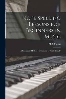 Note Spelling Lessons for Beginners in Music: a Systematic Method for Students to Read Rapidly - Morris, M S (Creator)