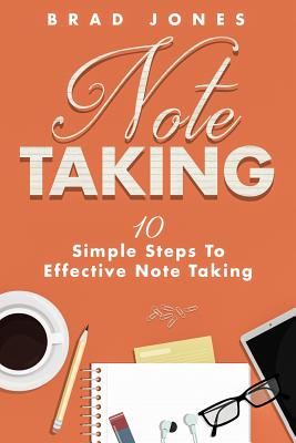 Note Taking: 10 Simple Steps To Effective Note Taking - Jones, Brad