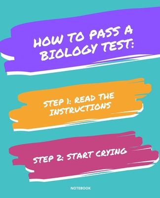 Notebook How to Pass a Biology Test: READ THE INSTRUCTIONS START CRYING 7,5x9,25 - Bloom, Jannette