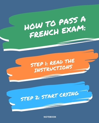 Notebook How to Pass a French Exam: READ THE INSTRUCTIONS START CRYING 7,5x9,25 - Bloom, Jannette
