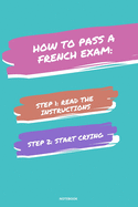 Notebook How to Pass a French Exam: Read the Instructions Start Crying