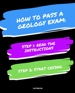 Notebook How to Pass a Geology Exam: READ THE INSTRUCTIONS START CRYING 7,5x9,25