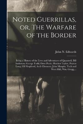 Noted Guerrillas, or, The Warfare of the Border: Being a History of the Lives and Adventures of Quantrell, Bill Anderson, George Todd, Dave Poole, Fletcher Taylor, Peyton Long, Oll Shepherd, Arch Clements, John Maupin, Tuck and Woot Hill, Wm. Gregg, ... - Edwards, John N (John Newman) 1839- (Creator)