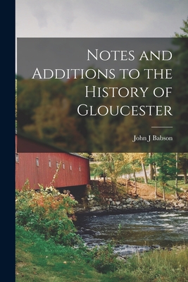 Notes and Additions to the History of Gloucester - Babson, John J