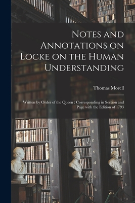 Notes and Annotations on Locke on the Human Understanding: Written by Order of the Queen: Corresponding in Section and Page With the Edition of 1793 - Morell, Thomas 1703-1784