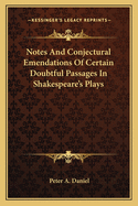 Notes and Conjectural Emendations of Certain Doubtful Passages in Shakespeare's Plays