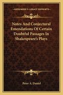 Notes And Conjectural Emendations Of Certain Doubtful Passages In Shakespeare's Plays