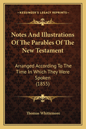 Notes And Illustrations Of The Parables Of The New Testament: Arranged According To The Time In Which They Were Spoken (1855)