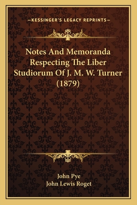 Notes and Memoranda Respecting the Liber Studiorum of J. M. W. Turner (1879) - Pye, John, and Roget, John Lewis (Editor)