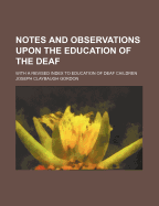 Notes and Observations Upon the Education of the Deaf: With A; Revised Index to Education of Deaf Children (Classic Reprint)