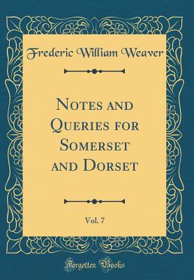 Notes and Queries for Somerset and Dorset, Vol. 7 (Classic Reprint) - Weaver, Frederic William