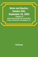 Notes and Queries, Number 202, September 10, 1853; A Medium of Inter-communication for Literary Men, Artists, Antiquaries, Geneologists, etc.