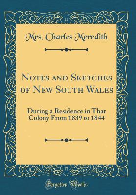 Notes and Sketches of New South Wales: During a Residence in That Colony from 1839 to 1844 (Classic Reprint) - Meredith, Mrs Charles