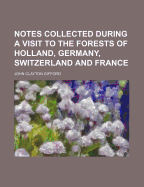 Notes Collected During a Visit to the Forests of Holland, Germany, Switzerland and France