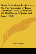 Notes Critical And Explanatory On The Prophecies Of Jonah And Hosea, With A Summary Of The History Of Judah And Israel (1853) - Drake, William