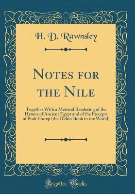 Notes for the Nile: Together with a Metrical Rendering of the Hymns of Ancient Egypt and of the Precepts of Ptah-Hotep (the Oldest Book in the World) (Classic Reprint) - Rawnsley, H D