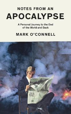 Notes from an Apocalypse: A Personal Journey to the End of the World and Back - O'Connell, Mark, LCSW