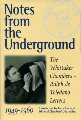 Notes from the Underground: The Whittaker Chambers--Ralph de Toledano Letters, 1949-1960 - Chambers, Whittaker, and Toledano, Ralph de (Editor), and Teachout, Terry (Introduction by)