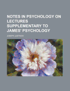 Notes in Psychology on Lectures Supplementary to James' Psychology