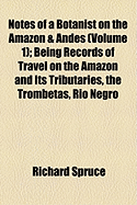 Notes of a Botanist on the Amazon & Andes (Volume 1); Being Records of Travel on the Amazon and Its Tributaries, the Trombetas, Rio Negro, Uaupes, Casiquiari, Pacimoni, Huallaga and Pastasa as Also to the Cataracts of the Orinoco, Along the Eastern...