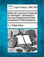 Notes of a Course of Lectures on Contracts: Delivered in the Law Department of the University of Pennsylvania. - Hare, J I Clark