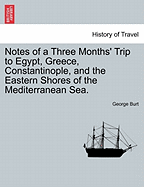 Notes of a Three Months' Trip to Egypt, Greece, Constantinople, and the Eastern Shores of the Mediterranean Sea.