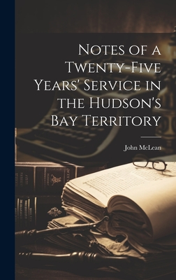Notes of a Twenty-five Years' Service in the Hudson's Bay Territory - McLean, John