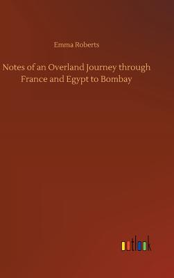 Notes of an Overland Journey through France and Egypt to Bombay - Roberts, Emma