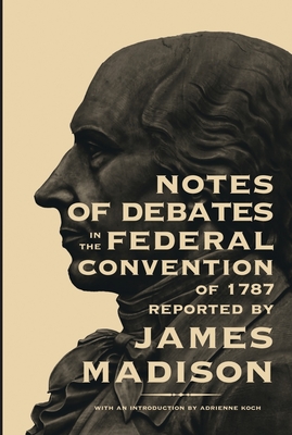 Notes of Debates in the Federal Convention of 1787 - Madison, James, and Koch, Adrienne (Introduction by)