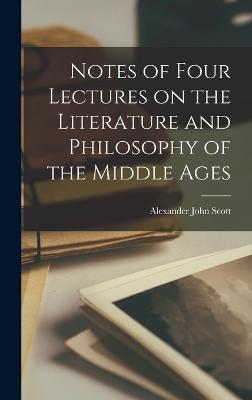 Notes of Four Lectures on the Literature and Philosophy of the Middle Ages - Scott, Alexander John