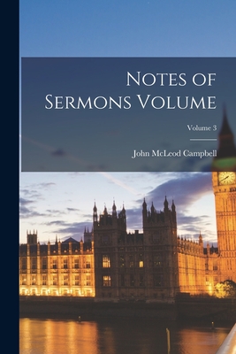 Notes of Sermons Volume; Volume 3 - Campbell, John McLeod 1800-1872 (Creator)