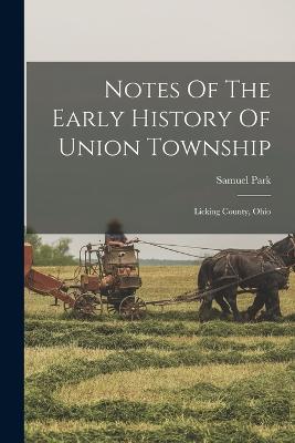 Notes Of The Early History Of Union Township: Licking County, Ohio - Park, Samuel