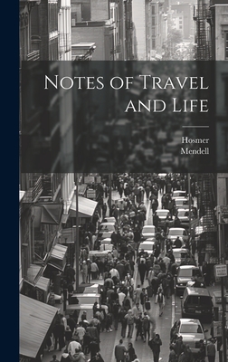 Notes of Travel and Life - Mendell, and Hosmer