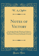 Notes of Victory: For Sunday Schools; Wherein an Endeavor Has Been Made to Present the Way of Victory, the Powers of Victory, the Results of Victory (Classic Reprint)