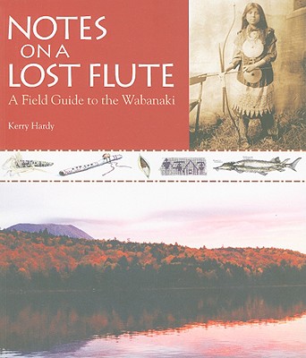 Notes on a Lost Flute: A Field Guide to the Wabanaki - Hardy, Kerry