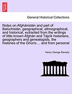 Notes on Afghnistn and Part of Balchistn, Geographical, Ethnographical, and Historical, Extracted from the Writings of Little Known Afghn and Tjzk Historians, Geographers and Genealogists, the Histories of the Ghrs ... and from Personal