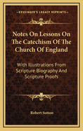 Notes on Lessons on the Catechism of the Church of England: With Illustrations from Scripture Biography and Scripture Proofs