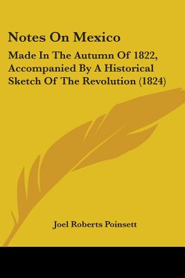 Notes On Mexico: Made In The Autumn Of 1822, Accompanied By A Historical Sketch Of The Revolution (1824) - Poinsett, Joel Roberts