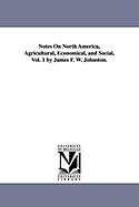 Notes on North America, Agricultural, Economical, and Social, Vol. 1 by James F. W. Johnston.