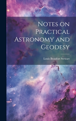 Notes on Practical Astronomy and Geodesy - Stewart, Louis Beaufort