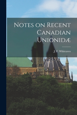 Notes on Recent Canadian Unionid [microform] - Whiteaves, J F (Joseph Frederick) (Creator)