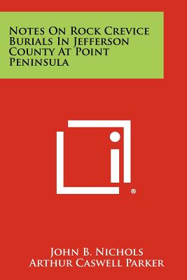 Notes on Rock Crevice Burials in Jefferson County at Point Peninsula - Nichols, John B, and Parker, Arthur Caswell (Editor)