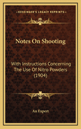 Notes on Shooting: With Instructions Concerning the Use of Nitro Powders (1904)