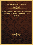 Notes on Sites of Indian Villages in the Townships of North and South Orillia (Simcoe County)
