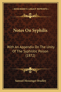 Notes On Syphilis: With An Appendix On The Unity Of The Syphilitic Poison (1872)